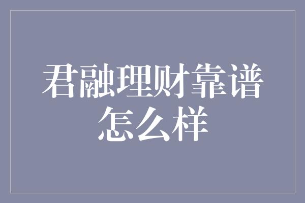 君融理财靠谱怎么样