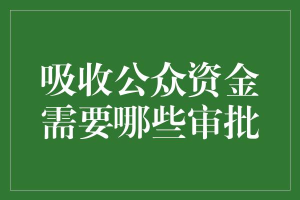 吸收公众资金需要哪些审批