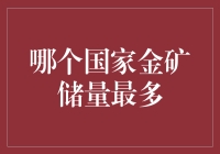 全球金矿储量大比拼：哪个国家金矿储量最多？