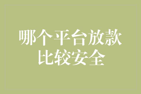 哪个平台放款比较安全