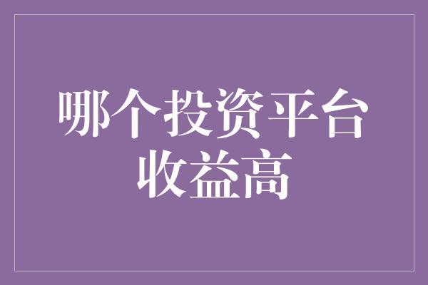 哪个投资平台收益高