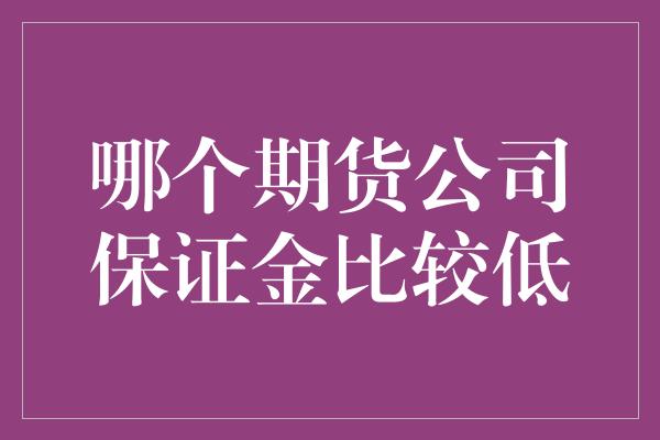 哪个期货公司保证金比较低