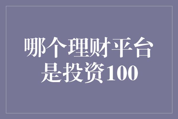 哪个理财平台是投资100