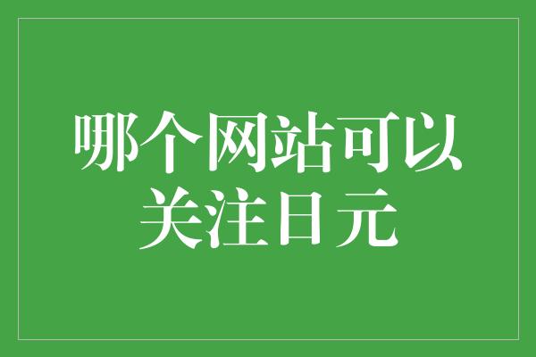 哪个网站可以关注日元