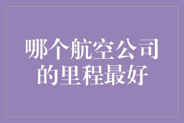 哪个航空公司的里程最好