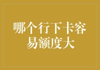 如何在卡界江湖中脱颖而出：哪个行下卡容易额度大？