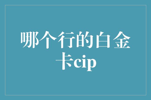 哪个行的白金卡cip