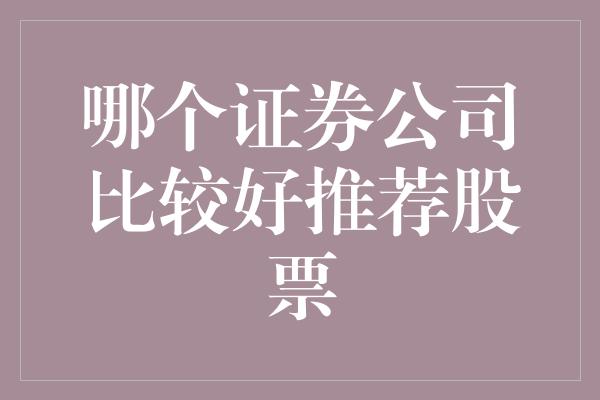 哪个证券公司比较好推荐股票