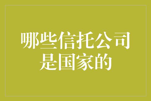 哪些信托公司是国家的