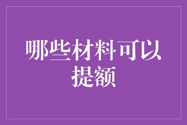 哪些材料可以提额