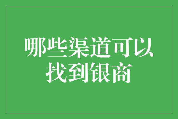 哪些渠道可以找到银商