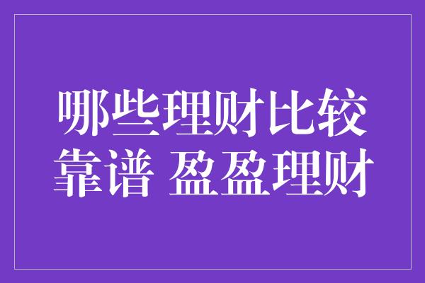 哪些理财比较靠谱 盈盈理财