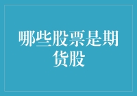 哪些股票是期货股？期货股的定义与特点