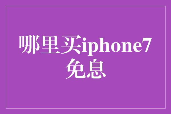 哪里买iphone7免息