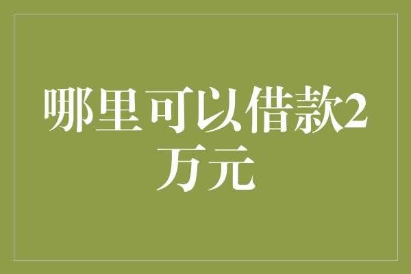 哪里可以借款2万元