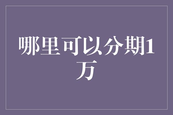 哪里可以分期1万