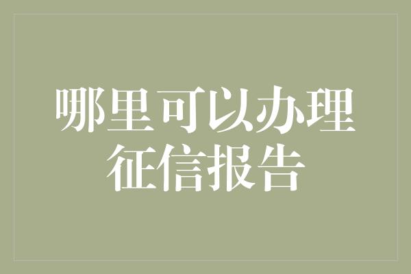 哪里可以办理征信报告