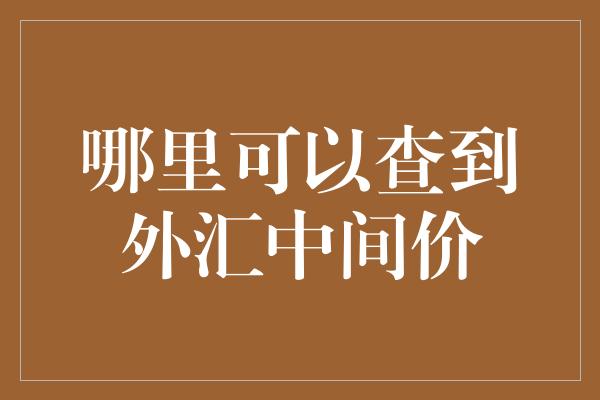 哪里可以查到外汇中间价