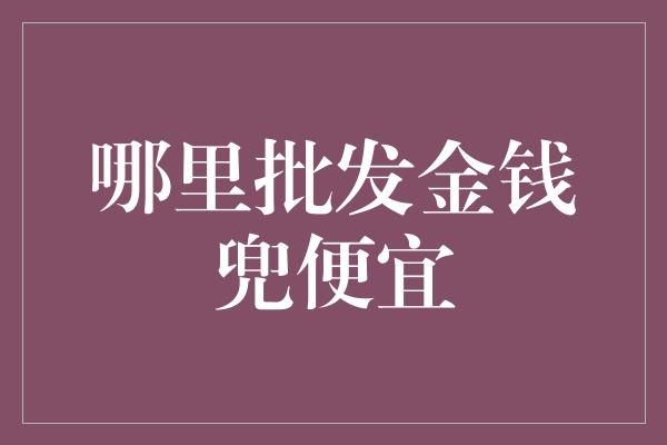 哪里批发金钱兜便宜