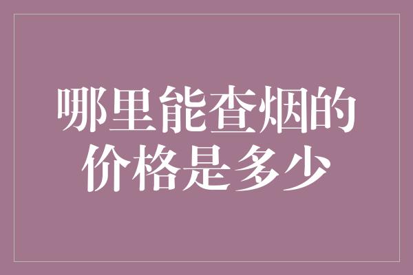 哪里能查烟的价格是多少