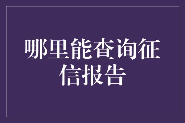 哪里能查询征信报告