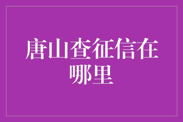 唐山查征信在哪里