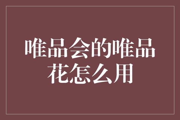 唯品会的唯品花怎么用