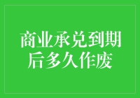 商业承兑到期后多久作废：解析票据法下的承兑期限与失效机制