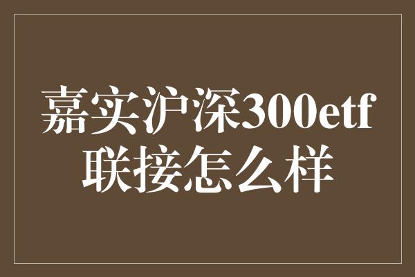 嘉实沪深300etf联接怎么样