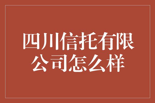 四川信托有限公司怎么样