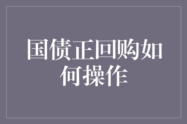 国债正回购如何操作