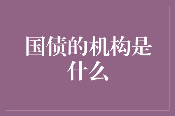 国债的机构是什么