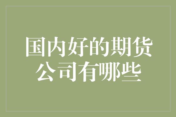 国内好的期货公司有哪些