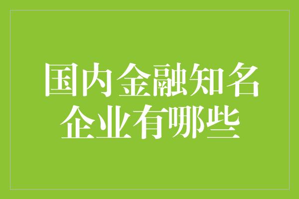 国内金融知名企业有哪些