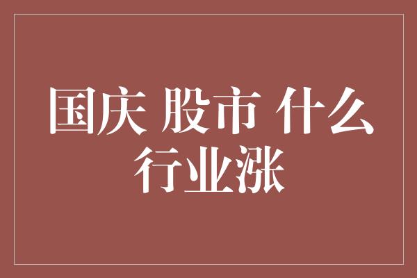 国庆 股市 什么行业涨