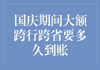 国庆期间大额跨行跨省转账到账时间解析