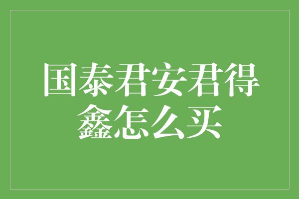 国泰君安君得鑫怎么买