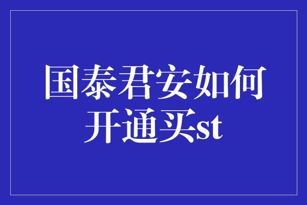 国泰君安如何开通买st