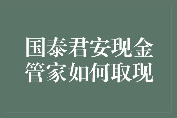 国泰君安现金管家如何取现