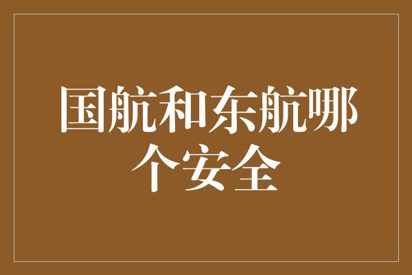 国航和东航哪个安全