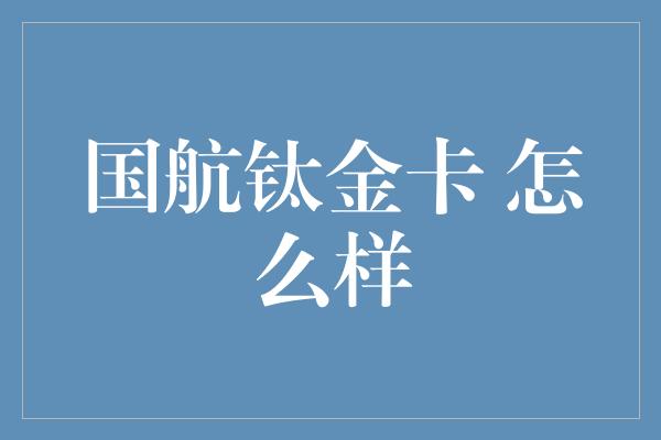 国航钛金卡 怎么样