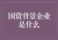 走进国资背景企业，揭开神秘面纱