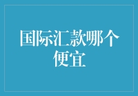 国际汇款费用比较：寻找最经济的汇款渠道