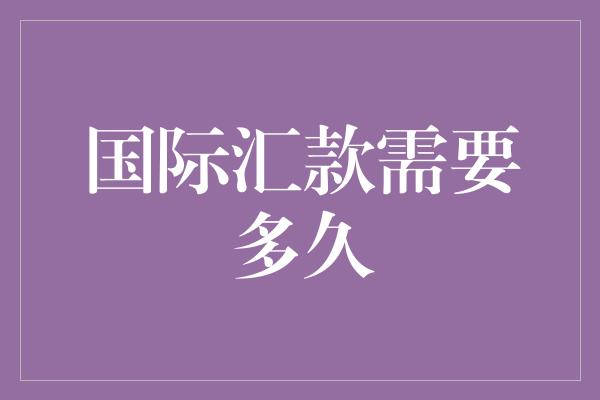 国际汇款需要多久