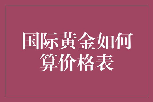 国际黄金如何算价格表