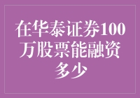 在华泰证券100万股票能融资多少？——我与华泰证券的奇妙冒险