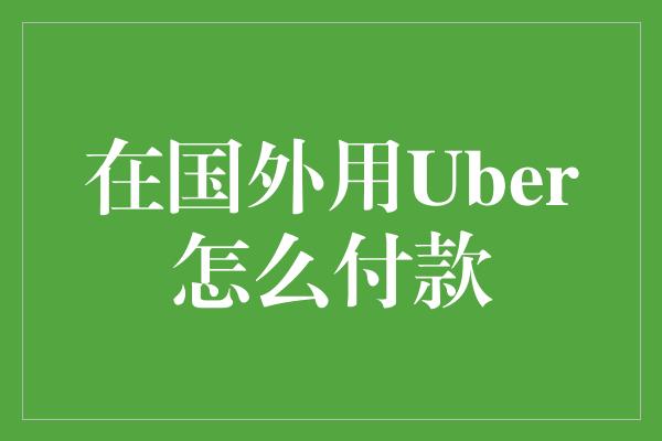 在国外用Uber怎么付款