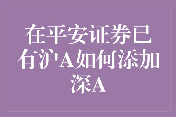 在平安证券已有沪A如何添加深A