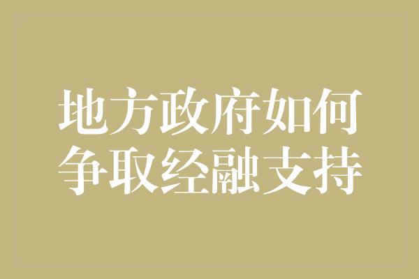 地方政府如何争取经融支持