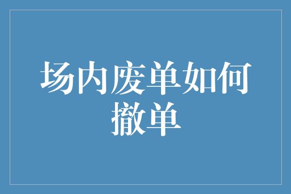 场内废单如何撤单